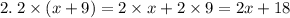 2. \: 2 \times (x + 9) = 2 \times x + 2 \times 9 = 2x + 18