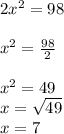 2x^{2} =98\\\\x^{2} =\frac{98}{2} \\\\x^{2} =49\\x=\sqrt{49} \\x=7