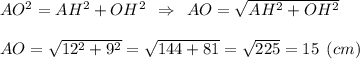 AO^2=AH^2+OH^2 \:\: \Rightarrow \:\: AO=\sqrt{AH^2+OH^2} \\\\AO=\sqrt{12^2+9^2}=\sqrt{144+81}=\sqrt{225}=15 \:\: (cm)