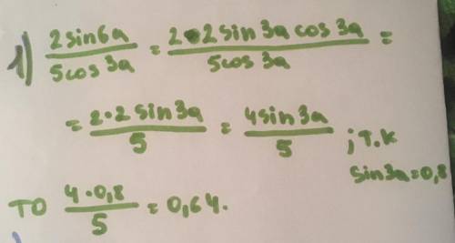 1)Найдите 2sin6a/5cos3a если sin3a=0.82)Найдите 5sin4a/3cos²a если sin2a=0.9