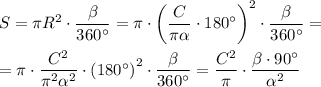 S=\pi R^2\cdot\dfrac{\beta }{360^\circ} =\pi\cdot \left(\dfrac{C}{\pi \alpha }\cdot180^\circ\right)^2\cdot\dfrac{\beta }{360^\circ} =\\\\=\pi\cdot \dfrac{C^2}{\pi^2 \alpha^2 }\cdot\left(180^\circ\right)^2\cdot\dfrac{\beta }{360^\circ} =\dfrac{C^2}{\pi }\cdot\dfrac{\beta\cdot90^\circ}{\alpha^2 }