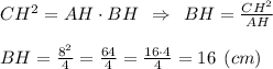 CH^2=AH\cdot BH \:\: \Rightarrow \:\: BH = \frac{CH^2}{AH} \\\\BH = \frac{8^2}{4} =\frac{64}{4}= \frac{16\cdot 4}{4} = 16 \:\: (cm)