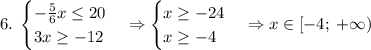 6.\;\begin{cases}-\frac56x\leq20\\3x\geq-12\end{cases}\Rightarrow\begin{cases}x\geq-24\\x\geq-4\end{cases}\Rightarrow x\in[-4;\;+\infty)