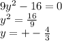 9 {y}^{2} - 16 = 0 \\ y {}^{2} = \frac{16}{9} \\ y = + - \frac{4}{3}