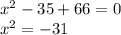 {x}^{2} - 35 + 66 = 0 \\ {x}^{2} = - 31