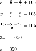 x= \frac{x}{2} +\frac{x}{5}+105 \\\\x-\frac{x}{2} -\frac{x}{5}=105\\\\\frac{10x-5x-2x}{10}=105\\\\3x = 1050\\\\x = 350