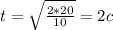 t=\sqrt{\frac{2*20}{10} } =2c