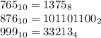 765_{10} = 1375_{8} \\876_{10} = 101101100_{2} \\999_{10} = 33213_{4}