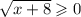 \sqrt{x + 8} \geqslant 0