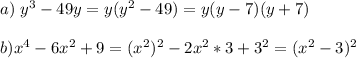 a)\; y^3-49y=y(y^2-49)=y(y-7)(y+7)\\\\b)x^4-6x^2+9=(x^2)^2-2x^2*3+3^2=(x^2-3)^2