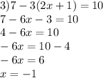 3)7 - 3(2x + 1) = 10 \\ 7 - 6x - 3 = 10 \\ 4 - 6x = 10 \\ - 6x = 10 - 4 \\ - 6x = 6 \\ x = - 1