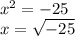 {x}^{2} = - 25 \\ x = \sqrt{ - 25}