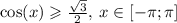 \cos(x) \geqslant \frac{ \sqrt{3} }{2} , \: x \in [ - \pi ; \pi] \\