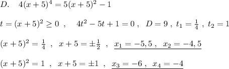 D.\; \; \; \; 4(x+5)^4=5(x+5)^2-1\\\\t=(x+5)^2\geq 0\; \; ,\; \; \; \; 4t^2-5t+1=0\; ,\; \; D=9\; ,\; t_1=\frac{1}{4}\; ,\; t_2= 1\\\\(x+5)^2=\frac{1}{4}\; \; ,\; \; x+5=\pm \frac{1}{2}\; \; ,\; \; \underline {x_1=-5,5\; ,\; \; x_2=-4,5}\\\\(x+5)^2=1\; \; ,\; \; x+5=\pm 1\; \; ,\; \; \underline {x_3=-6\; ,\; \; x_4=-4}