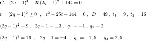 C.\; \; \; (2q-1)^4-25(2q-1)^2+144=0\\\\t=(2q-1)^2\geq 0\; \; ,\; \; \; t^2-25t+144=0\; ,\; \; D=49\; ,\; t_1=9\; ,\; t_2=16\\\\(2q-1)^2=9\; ,\; \; 2q-1=\pm 3\; ,\; \; \underline {q_1=-1\; ,\; q_2=2}\\\\(2q-1)^2=16\; \; ,\; \; \; 2q-1=\pm 4\; \; ,\; \; \underline {q_3=-1,5\; \; ,\; \; q_4=2,5}