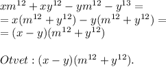 xm^{12}+xy^{12}-ym^{12}-y^{13}=\\=x(m^{12}+y^{12})-y(m^{12}+y^{12})=\\=(x-y)(m^{12}+y^{12})\\\\Otvet:(x-y)(m^{12}+y^{12}).
