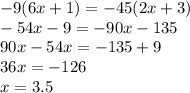 - 9(6x + 1) = - 45(2x + 3) \\ - 54x - 9 = - 90x - 135 \\ 90x - 54x = - 135 + 9 \\ 36x = - 126 \\ x = 3.5