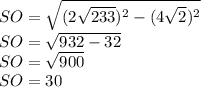 SO=\sqrt{(2\sqrt{233} )^{2}-(4\sqrt{2} )^{2} } \\SO=\sqrt{932-32}\\ SO=\sqrt{900} \\SO=30