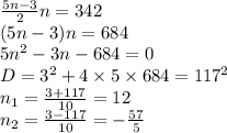 \frac{5n - 3}{2} n = 342 \\ (5n - 3)n = 684 \\ 5 {n}^{2} - 3n - 684 = 0 \\ D = {3}^{2} + 4 \times 5 \times 684 = {117}^{2} \\ n_{1} = \frac{3 + 117}{10} = 12 \\ n_{2} = \frac{3 - 117}{10} = - \frac{57}{5}