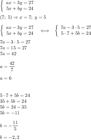 \displaystyle \left\{\begin{array}{ccc}ax-3y=27\\5x+by=24\end{array}\right\\\\(7;\;5)\Rightarrow x=7;\;y=5\\\\\left\{\begin{array}{ccc}ax-3y=27\\5x+by=24\end{array}\right\;\;\Longleftrightarrow\;\;\;\left\{\begin{array}{ccc}7a-3\cdot5=27\\5\cdot7+5b=24\end{array}\right\\\\7a-3\cdot5=27\\7a-15=27\\7a=42\\\\a=\frac{42}7\\\\a=6\\\\\\5\cdot7+5b=24\\35+5b=24\\5b=24-35\\5b=-11\\\\b=-\frac{11}5\\\\b=-2,2