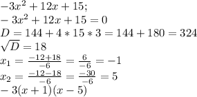 -3x^{2}+12x+15;\\-3x^{2}+12x+15=0\\D=144+4*15*3=144+180=324\\\sqrt{D}=18\\x_1=\frac{-12+18}{-6}=\frac{6}{-6}=-1\\x_2=\frac{-12-18}{-6}=\frac{-30}{-6}=5\\-3(x+1)(x-5)