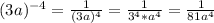 (3a)^{-4} = \frac{1}{(3a)^{4} } = \frac{1}{3^{4}* a^{4}} = \frac{1}{81a^{4} }
