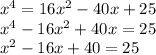 x^{4} = 16x^{2} -40x+25\\ x^{4} -16x^{2} +40x=25\\ x^{2} -16x+40=25\\