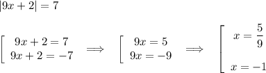 \displaystyle |9x+2|=7\\\\\left[\begin{array}{ccc}9x+2=7\\9x+2=-7\end{array}\right\;\Longrightarrow\;\;\;\left[\begin{array}{ccc}9x=5\\9x=-9\end{array}\right\;\Longrightarrow\;\;\;\left[\begin{array}{ccc}x=\dfrac59\\\\x=-1\end{array}\right