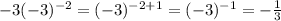 -3 (-3)^{-2}=(-3)^{-2+1}=(-3)^{-1}=-\frac{1}{3}