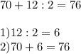 70+12:2=76\\\\1)12:2=6\\2)70+6=76