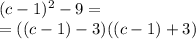 (c - 1) {}^{2} - 9 = \\ = ( (c - 1) - 3)((c - 1) + 3)