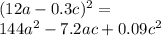 (12a - 0.3c) {}^{2} = \\ 144a {}^{2} - 7.2ac + 0.09c {}^{2}