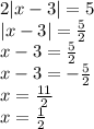 2|x-3|=5\\|x-3|=\frac{5}{2} \\x-3=\frac{5}{2} \\x-3=-\frac{5}{2} \\x=\frac{11}{2} \\x=\frac{1}{2}
