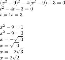(x^{2} -9)^{2} -4(x^{2} -9)+3 =0 \\t^{2} -4t+3=0\\t=1 t=3\\\\x^{2} -9=1\\x^{2}-9=3\\ x=-\sqrt{10} \\x=\sqrt{10} \\x=-2\sqrt{3} \\x=2\sqrt{2}