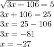 \sqrt{3x+106} =5\\3x+106=25\\3x=25-106\\3x=-81\\x=-27
