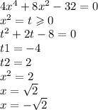 4 {x}^{4} + 8 {x}^{2} - 32 = 0 \\ {x}^{2} = t \geqslant 0 \\ t {}^{2} + 2t - 8 = 0 \\ t1 = - 4 \\ t2 = 2 \\ x {}^{2} = 2 \\ x = \sqrt{2} \\ x = - \sqrt{2}