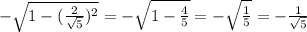 -\sqrt{1-(\frac{2}{\sqrt{5} }) ^{2} } = -\sqrt{1-\frac{4}{{5} } } = -\sqrt{\frac{1}{5} } = -\frac{1}{\sqrt{5} }