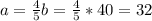 a=\frac{4}{5}b=\frac{4}{5} *40=32