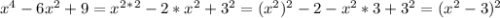 x^4-6x^2+9 = x^2^*^2-2*x^2+3^2=(x^2)^2-2-x^2*3+3^2=(x^2-3)^2