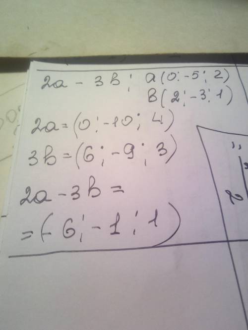 Найдите разность 2а - 3b, если а (0;-5; 2) и b (2; -3;1).​