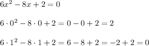 6x^2 - 8x + 2 = 0\\\\6\cdot0^2 - 8\cdot 0 + 2 = 0 - 0 + 2 = 2\\\\6\cdot1^2 - 8\cdot 1 + 2 = 6 - 8 + 2 = -2 + 2 = 0