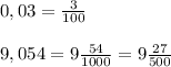 0,03=\frac{3}{100}\\\\9,054=9\frac{54}{1000}=9\frac{27}{500}