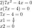 2)7x {}^{2} - 4x = 0 \\ x(7x - 4) = 0 \\ 7x - 4 = 0 \\ x1 = \frac{4}{7} \\ x2 = 0