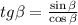 tg \beta =\frac{\sin \beta}{\cos \beta}