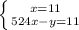 \left \{ {{x=11} \atop {524x-y=11}} \right.