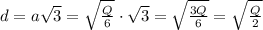 d=a\sqrt3=\sqrt{\frac{Q}{6}}\cdot\sqrt3=\sqrt{\frac{3Q}{6}} =\sqrt{\frac{Q}{2}}