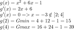 g(x) = x^2 + 6x - 1\\g'(x) = 2x + 6\\g'(x) = 0 = x = -3 \notin [2;4]\\g(2) = Gmin = 4 + 12 - 1 = 15\\g(4) = Gmax = 16 + 24 - 1 = 39