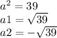 a {}^{2} = 39 \\ a1 = \sqrt{39} \\ a2 = - \sqrt{39}