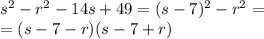 s^2-r^2-14s+49=(s-7)^2-r^2=\\=(s-7-r)(s-7+r)
