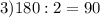 3) 180:2=90